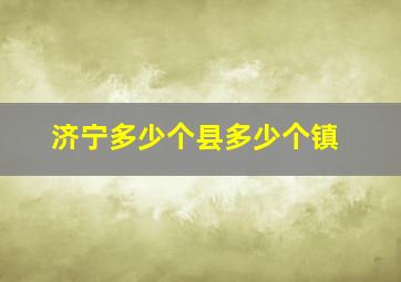 济宁多少个县多少个镇