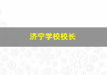 济宁学校校长