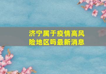 济宁属于疫情高风险地区吗最新消息