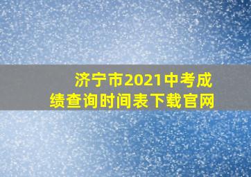 济宁市2021中考成绩查询时间表下载官网