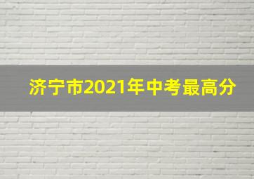 济宁市2021年中考最高分