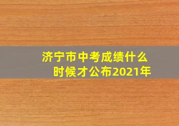 济宁市中考成绩什么时候才公布2021年