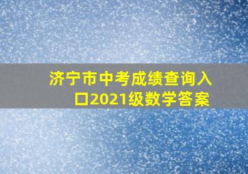 济宁市中考成绩查询入口2021级数学答案