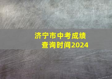 济宁市中考成绩查询时间2024