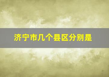 济宁市几个县区分别是