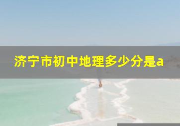 济宁市初中地理多少分是a