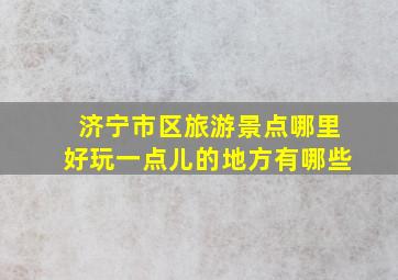 济宁市区旅游景点哪里好玩一点儿的地方有哪些