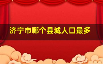 济宁市哪个县城人口最多