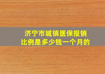 济宁市城镇医保报销比例是多少钱一个月的