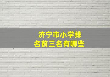 济宁市小学排名前三名有哪些