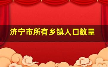 济宁市所有乡镇人口数量