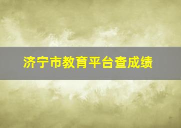 济宁市教育平台查成绩