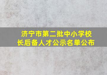 济宁市第二批中小学校长后备人才公示名单公布