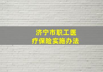 济宁市职工医疗保险实施办法