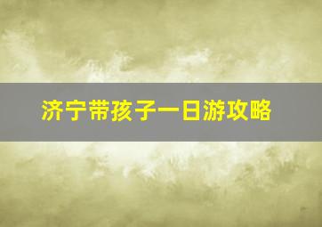 济宁带孩子一日游攻略