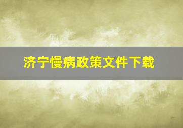 济宁慢病政策文件下载