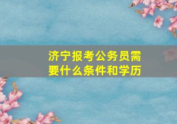 济宁报考公务员需要什么条件和学历