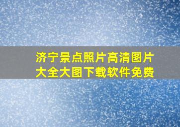 济宁景点照片高清图片大全大图下载软件免费