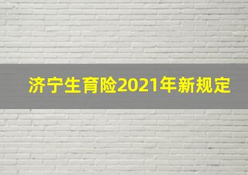 济宁生育险2021年新规定