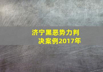 济宁黑恶势力判决案例2017年