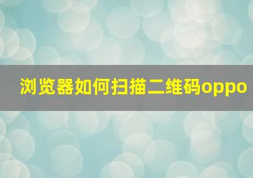 浏览器如何扫描二维码oppo