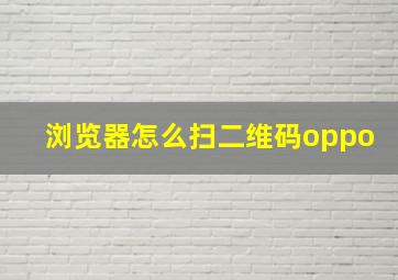 浏览器怎么扫二维码oppo