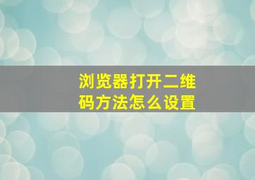 浏览器打开二维码方法怎么设置