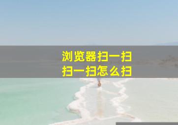 浏览器扫一扫扫一扫怎么扫