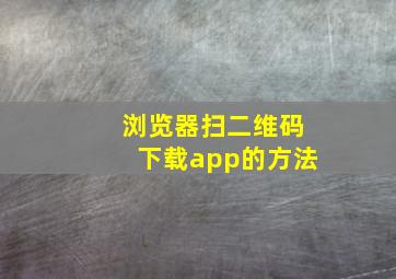 浏览器扫二维码下载app的方法