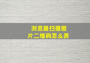 浏览器扫描图片二维码怎么弄