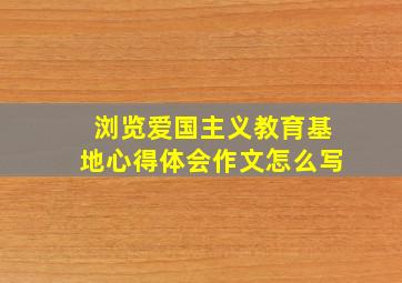 浏览爱国主义教育基地心得体会作文怎么写