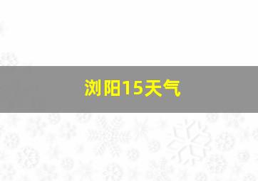 浏阳15天气