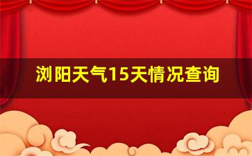 浏阳天气15天情况查询