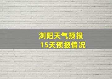 浏阳天气预报15天预报情况