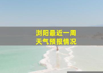 浏阳最近一周天气预报情况