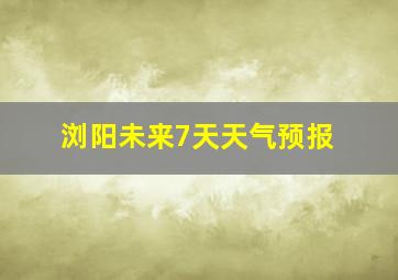 浏阳未来7天天气预报