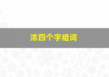 浓四个字组词