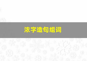 浓字造句组词