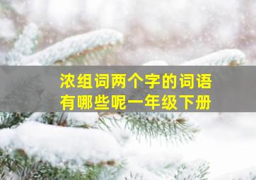 浓组词两个字的词语有哪些呢一年级下册