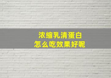 浓缩乳清蛋白怎么吃效果好呢