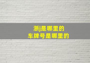 浙j是哪里的车牌号是哪里的