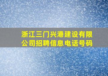 浙江三门兴港建设有限公司招聘信息电话号码