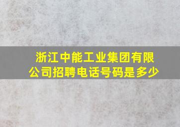 浙江中能工业集团有限公司招聘电话号码是多少