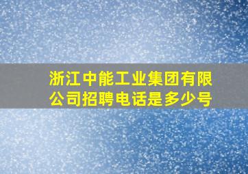 浙江中能工业集团有限公司招聘电话是多少号