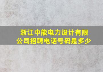 浙江中能电力设计有限公司招聘电话号码是多少