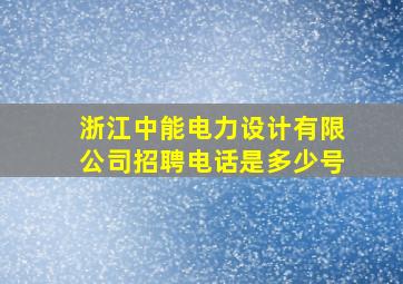 浙江中能电力设计有限公司招聘电话是多少号