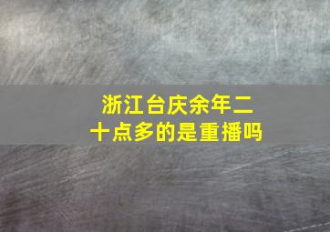 浙江台庆余年二十点多的是重播吗