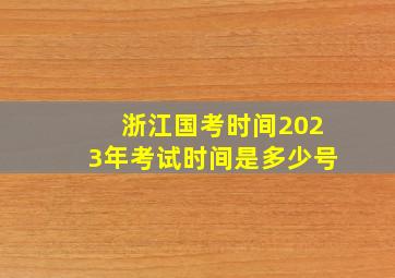 浙江国考时间2023年考试时间是多少号