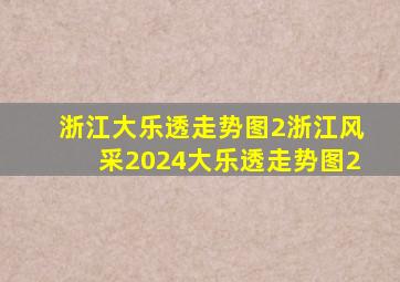 浙江大乐透走势图2浙江风采2024大乐透走势图2