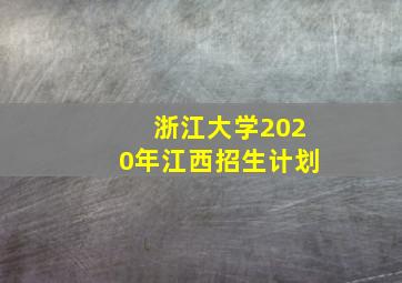 浙江大学2020年江西招生计划